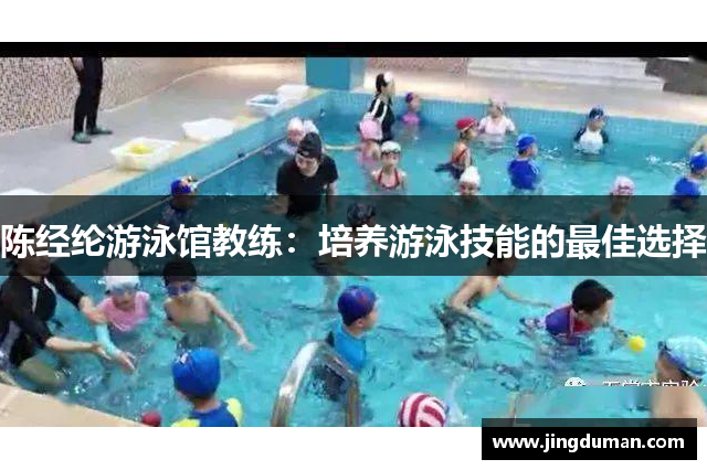 陈经纶游泳馆教练：培养游泳技能的最佳选择